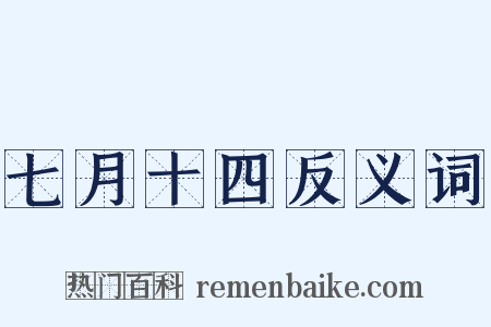 七月十四反义词是什么意思的图片
